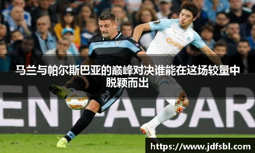 马兰与帕尔斯巴亚的巅峰对决谁能在这场较量中脱颖而出