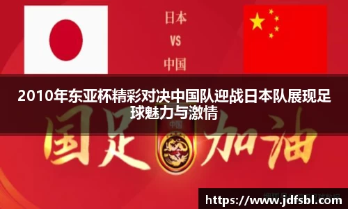 2010年东亚杯精彩对决中国队迎战日本队展现足球魅力与激情