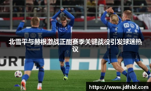 北雪平与赫根激战正酣赛季关键战役引发球迷热议