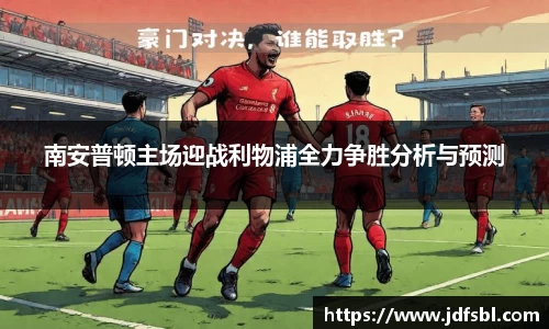 南安普顿主场迎战利物浦全力争胜分析与预测
