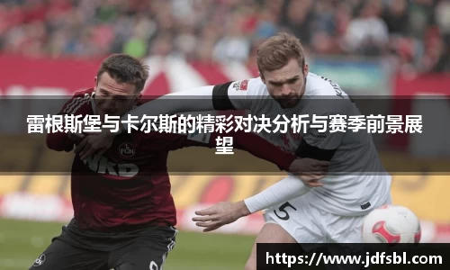 雷根斯堡与卡尔斯的精彩对决分析与赛季前景展望