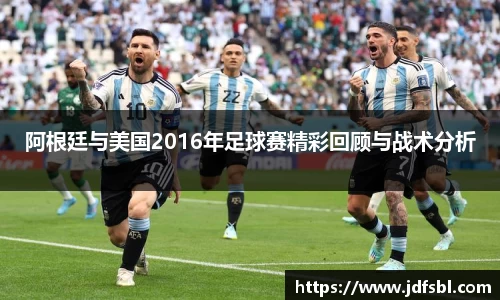 阿根廷与美国2016年足球赛精彩回顾与战术分析